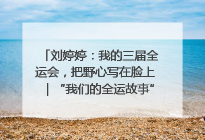 刘婷婷：我的三届全运会，把野心写在脸上｜“我们的全运故事”全民征文大赛